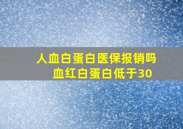 人血白蛋白医保报销吗 血红白蛋白低于30